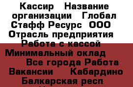 Кассир › Название организации ­ Глобал Стафф Ресурс, ООО › Отрасль предприятия ­ Работа с кассой › Минимальный оклад ­ 45 000 - Все города Работа » Вакансии   . Кабардино-Балкарская респ.,Нальчик г.